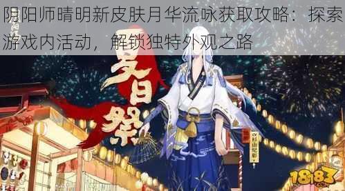 阴阳师晴明新皮肤月华流咏获取攻略：探索游戏内活动，解锁独特外观之路