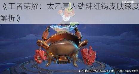 《王者荣耀：太乙真人劲辣红锅皮肤深度解析》