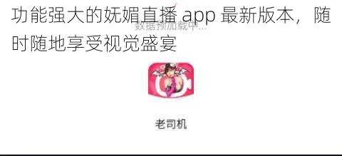 功能强大的妩媚直播 app 最新版本，随时随地享受视觉盛宴