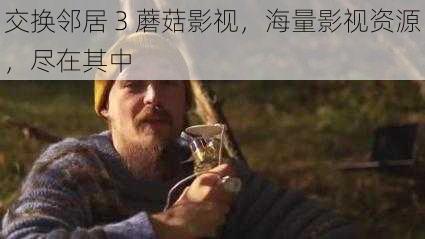 交换邻居 3 蘑菇影视，海量影视资源，尽在其中