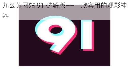 九幺黄网站 91 破解版——一款实用的观影神器