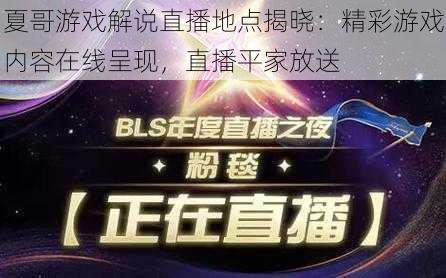 夏哥游戏解说直播地点揭晓：精彩游戏内容在线呈现，直播平家放送