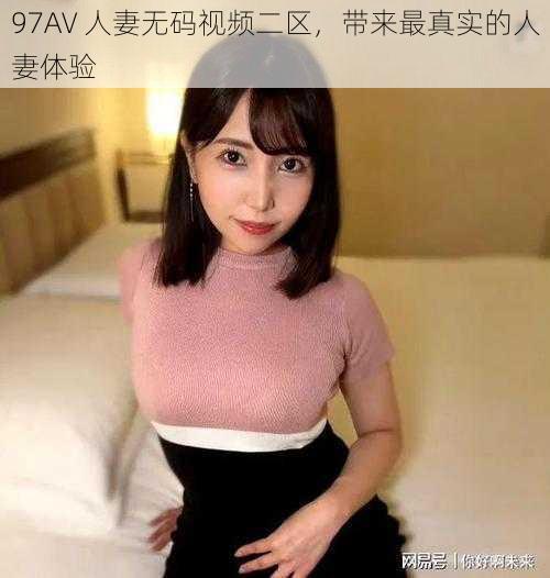 97AV 人妻无码视频二区，带来最真实的人妻体验