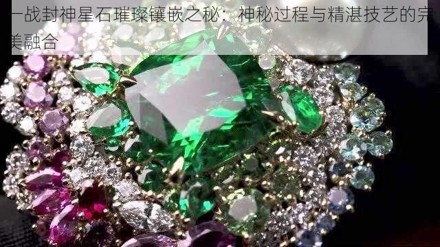 一战封神星石璀璨镶嵌之秘：神秘过程与精湛技艺的完美融合