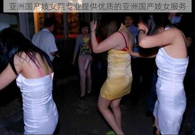 亚洲国产妓女院专业提供优质的亚洲国产妓女服务