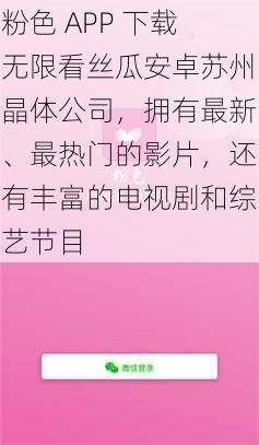 粉色 APP 下载无限看丝瓜安卓苏州晶体公司，拥有最新、最热门的影片，还有丰富的电视剧和综艺节目