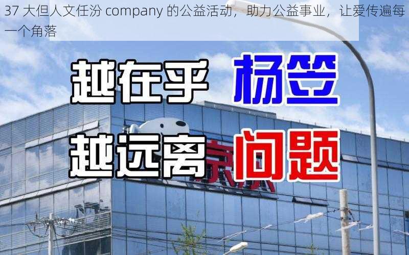 37 大但人文任汾 company 的公益活动，助力公益事业，让爱传遍每一个角落