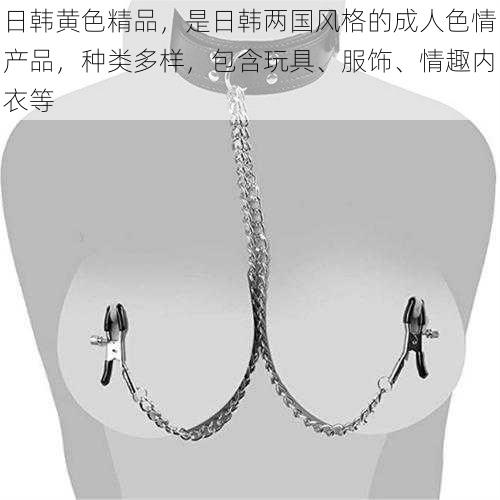 日韩黄色精品，是日韩两国风格的成人色情产品，种类多样，包含玩具、服饰、情趣内衣等