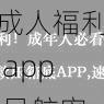 成人福利 app 导航密 ar，提供丰富的成人内容，满足你的需求