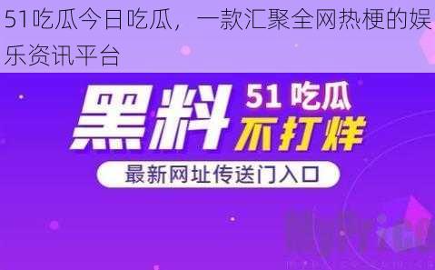 51吃瓜今日吃瓜，一款汇聚全网热梗的娱乐资讯平台