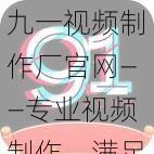 九一视频制作厂官网——专业视频制作，满足您的多样化需求