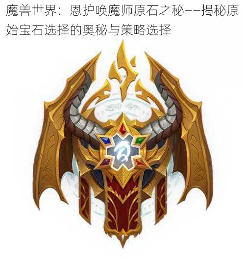 魔兽世界：恩护唤魔师原石之秘——揭秘原始宝石选择的奥秘与策略选择