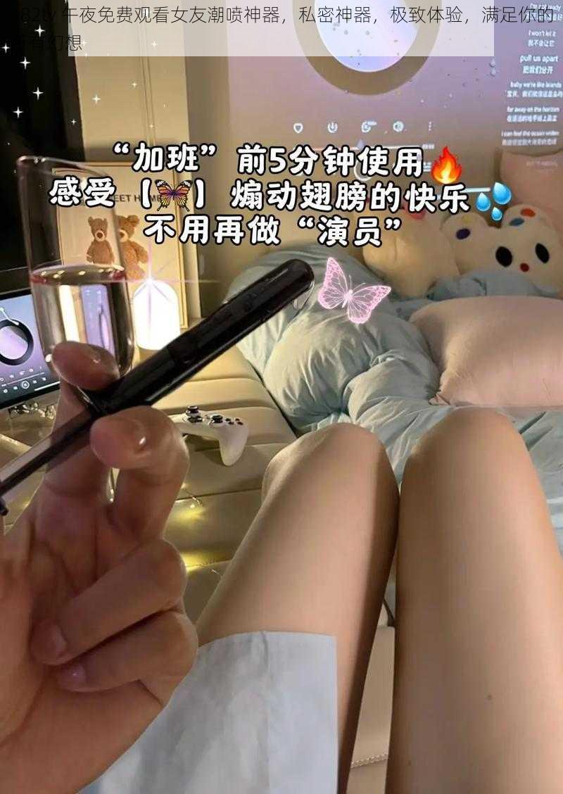 182tv 午夜免费观看女友潮喷神器，私密神器，极致体验，满足你的所有幻想