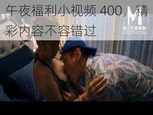 午夜福利小视频 400，精彩内容不容错过