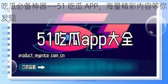 吃瓜必备神器——51 吃瓜 APP，海量精彩内容等你发现