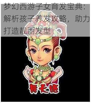 梦幻西游子女育发宝典：解析孩子养发攻略，助力打造靓丽发型