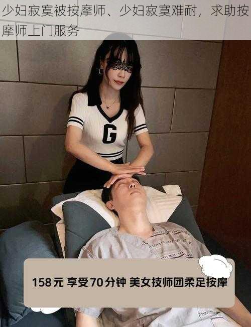 少妇寂寞被按摩师、少妇寂寞难耐，求助按摩师上门服务