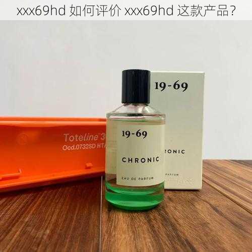 xxx69hd 如何评价 xxx69hd 这款产品？