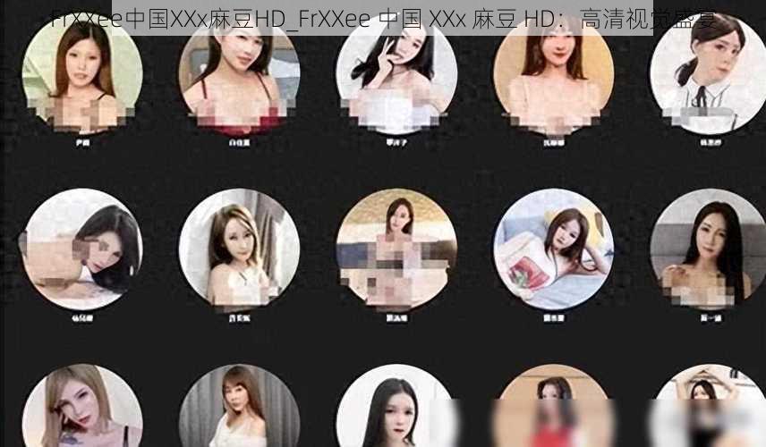 FrXXee中国XXx麻豆HD_FrXXee 中国 XXx 麻豆 HD：高清视觉盛宴