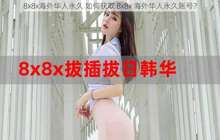 8x8x海外华人永久 如何获取 8x8x 海外华人永久账号？