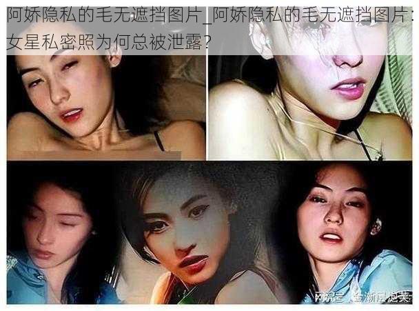 阿娇隐私的毛无遮挡图片_阿娇隐私的毛无遮挡图片：女星私密照为何总被泄露？