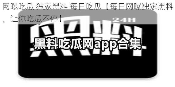 网曝吃瓜 独家黑料 每日吃瓜【每日网曝独家黑料，让你吃瓜不停】