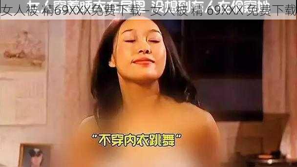 女人被 精69XXX免费下载—女人被 精 69XXX 免费下载