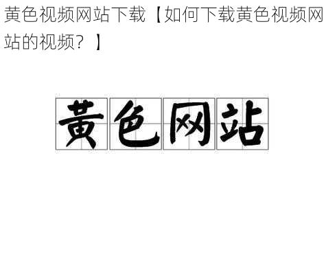 黄色视频网站下载【如何下载黄色视频网站的视频？】