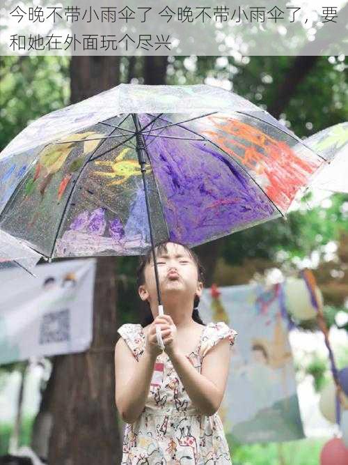 今晚不带小雨伞了 今晚不带小雨伞了，要和她在外面玩个尽兴