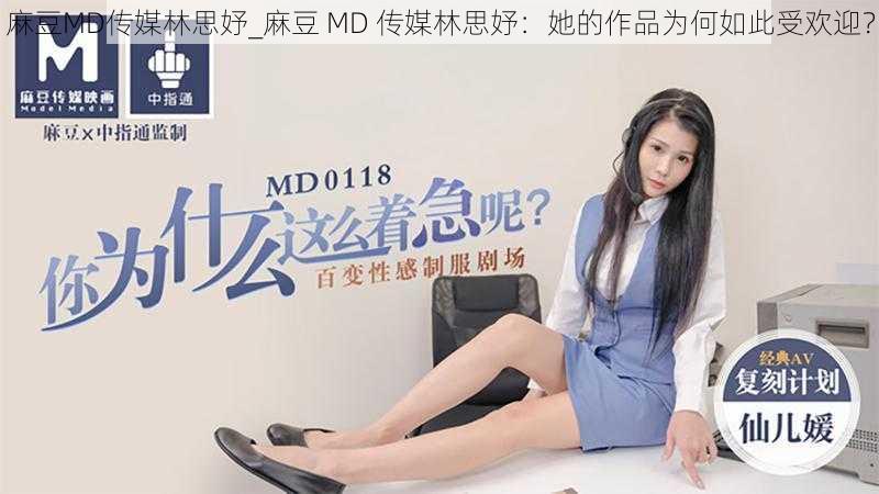 麻豆MD传媒林思妤_麻豆 MD 传媒林思妤：她的作品为何如此受欢迎？