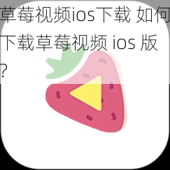 草莓视频ios下载 如何下载草莓视频 ios 版？