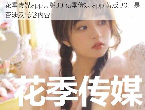 花季传媒app黄版30 花季传媒 app 黄版 30：是否涉及低俗内容？