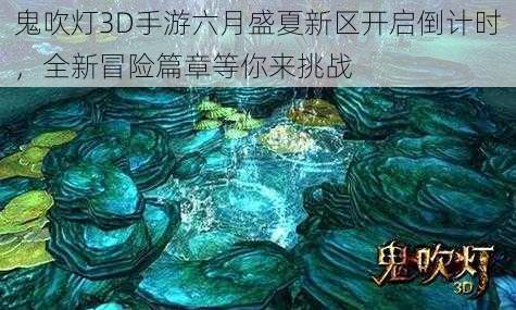 鬼吹灯3D手游六月盛夏新区开启倒计时，全新冒险篇章等你来挑战