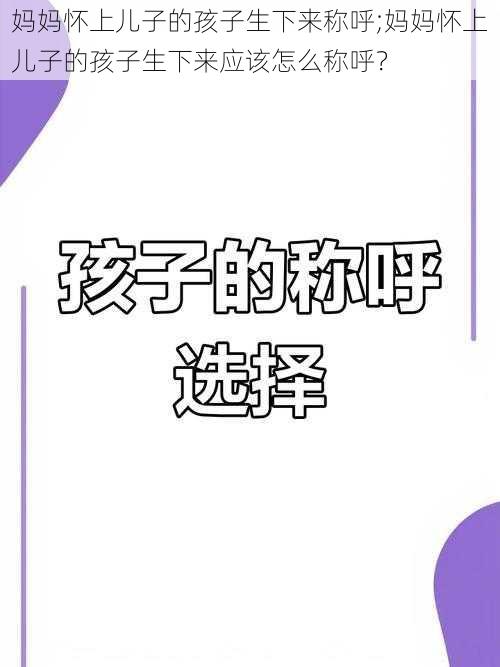 妈妈怀上儿子的孩子生下来称呼;妈妈怀上儿子的孩子生下来应该怎么称呼？