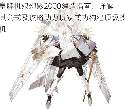 皇牌机娘幻影2000建造指南：详解其公式及攻略助力玩家成功构建顶级战机