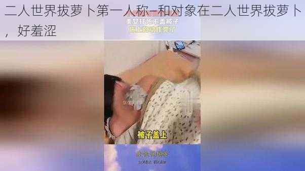 二人世界拔萝卜第一人称—和对象在二人世界拔萝卜，好羞涩