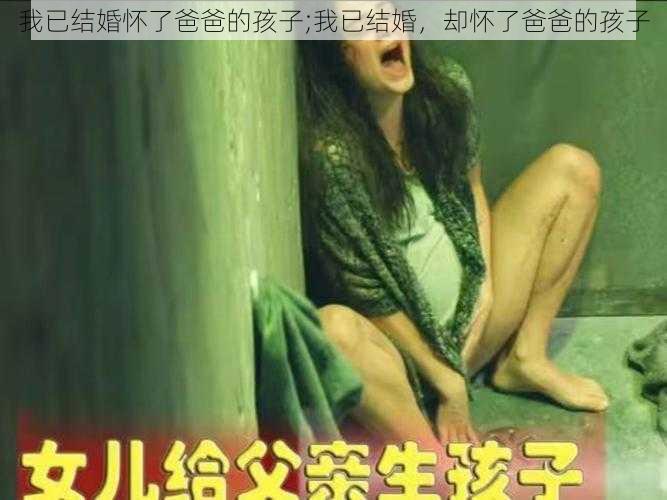 我已结婚怀了爸爸的孩子;我已结婚，却怀了爸爸的孩子