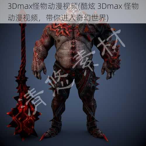 3Dmax怪物动漫视频(酷炫 3Dmax 怪物动漫视频，带你进入奇幻世界)