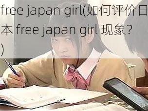 free japan girl(如何评价日本 free japan girl 现象？)