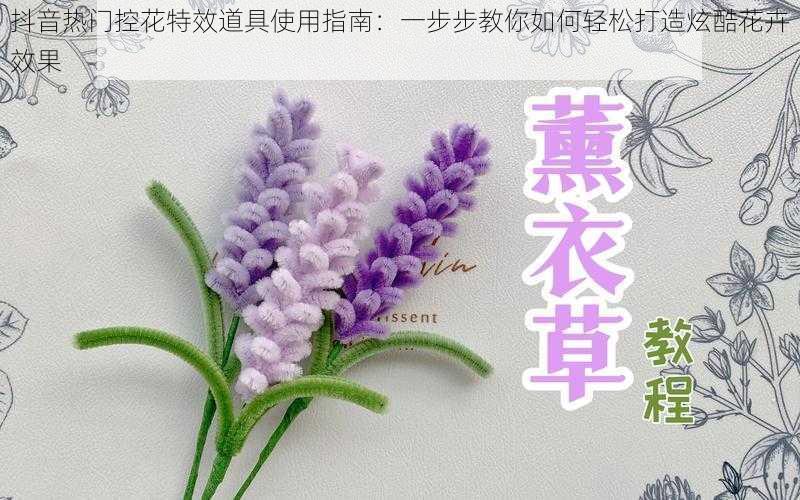 抖音热门控花特效道具使用指南：一步步教你如何轻松打造炫酷花卉效果