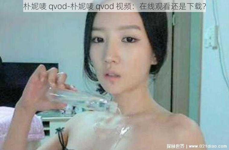 朴妮唛 qvod-朴妮唛 qvod 视频：在线观看还是下载？