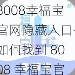 8008幸福宝官网隐藏入口-如何找到 8008 幸福宝官网的隐藏入口？