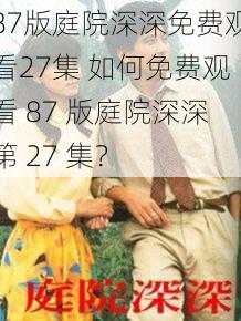 87版庭院深深免费观看27集 如何免费观看 87 版庭院深深第 27 集？