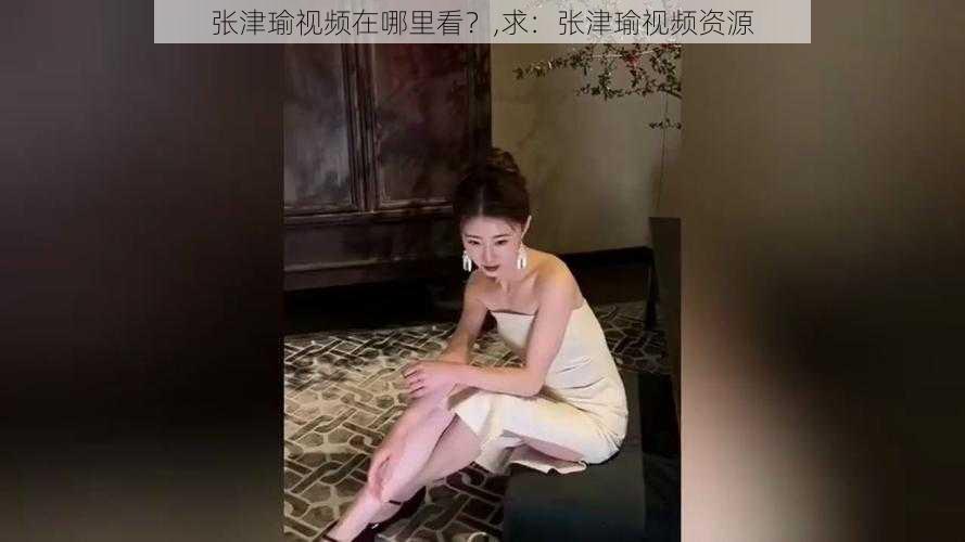 张津瑜视频在哪里看？,求：张津瑜视频资源