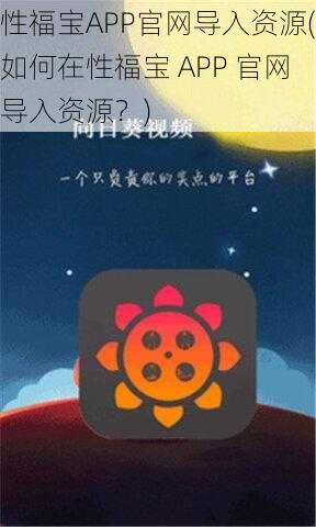 性福宝APP官网导入资源(如何在性福宝 APP 官网导入资源？)