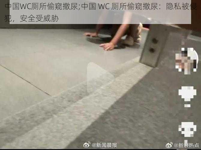 中国WC厕所偷窥撤尿;中国 WC 厕所偷窥撤尿：隐私被侵犯，安全受威胁