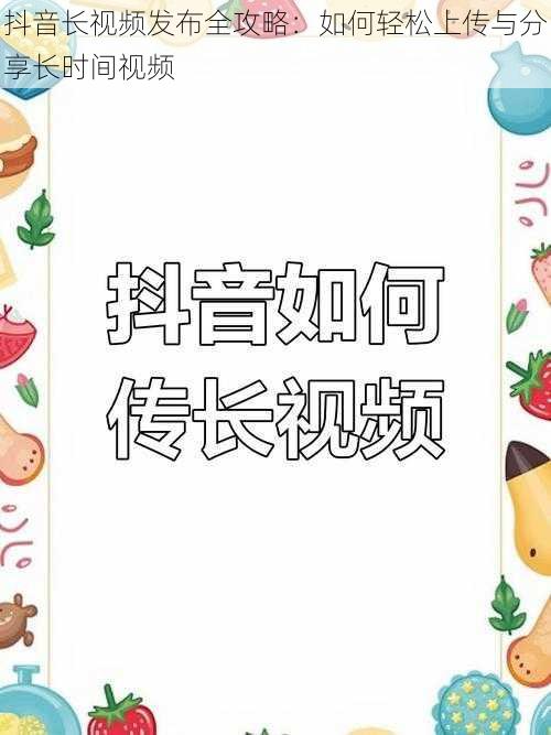 抖音长视频发布全攻略：如何轻松上传与分享长时间视频