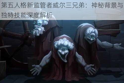 第五人格新监管者威尔三兄弟：神秘背景与独特技能深度解析