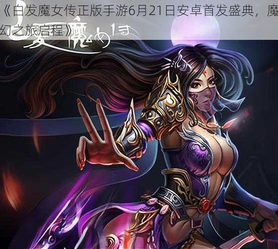 《白发魔女传正版手游6月21日安卓首发盛典，魔幻之旅启程》