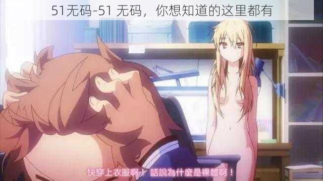 51无码-51 无码，你想知道的这里都有